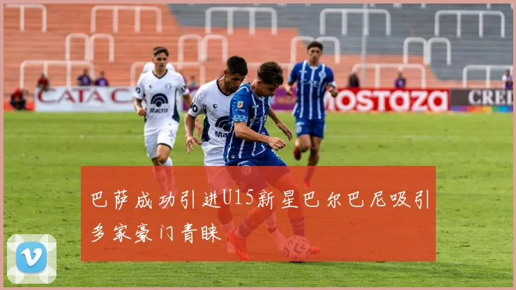 巴萨成功引进U15新星巴尔巴尼吸引多家豪门青睐