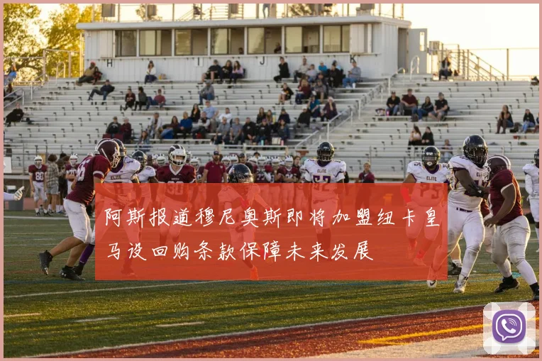 阿斯报道穆尼奥斯即将加盟纽卡皇马设回购条款保障未来发展