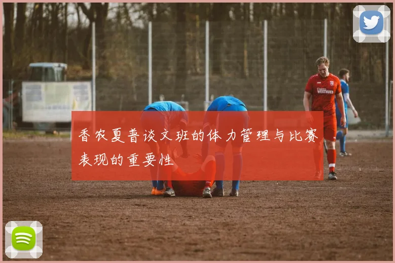 香农夏普谈文班的体力管理与比赛表现的重要性