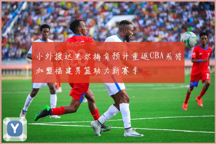 小外援达里尔梅肯预计重返CBA或将加盟福建男篮助力新赛季