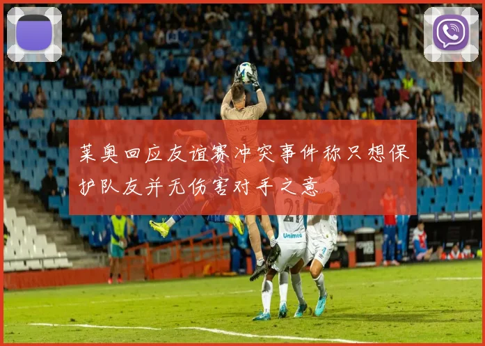 莱奥回应友谊赛冲突事件称只想保护队友并无伤害对手之意